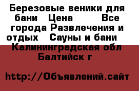 Березовые веники для бани › Цена ­ 40 - Все города Развлечения и отдых » Сауны и бани   . Калининградская обл.,Балтийск г.